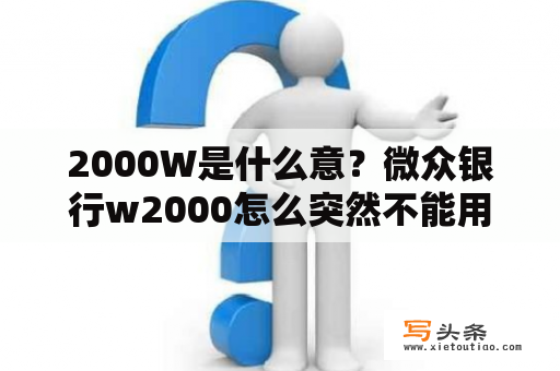 2000W是什么意？微众银行w2000怎么突然不能用了？