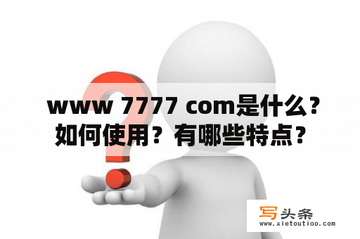  www 7777 com是什么？如何使用？有哪些特点？