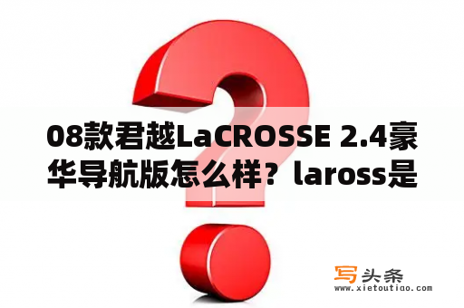08款君越LaCROSSE 2.4豪华导航版怎么样？laross是什么车？