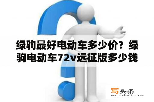 绿驹最好电动车多少价？绿驹电动车72v远征版多少钱？