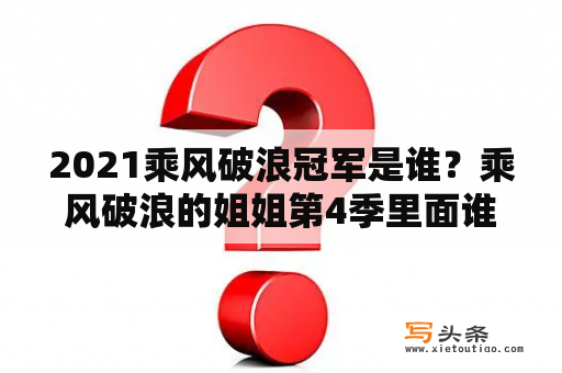 2021乘风破浪冠军是谁？乘风破浪的姐姐第4季里面谁上台表演时背对着观众？