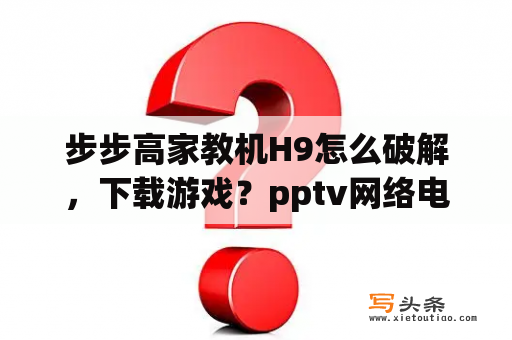 步步高家教机H9怎么破解，下载游戏？pptv网络电视破解版