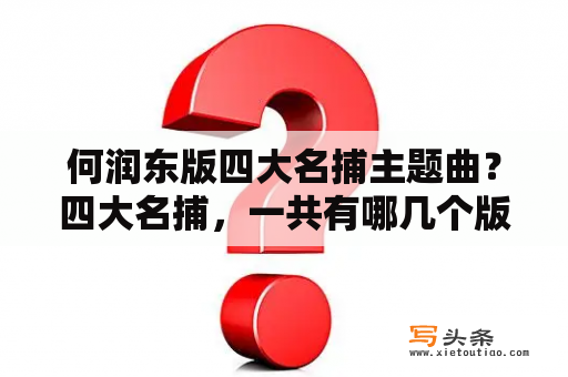 何润东版四大名捕主题曲？四大名捕，一共有哪几个版本的电影或电视剧？