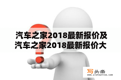  汽车之家2018最新报价及汽车之家2018最新报价大全报价