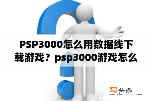 PSP3000怎么用数据线下载游戏？psp3000游戏怎么下载？