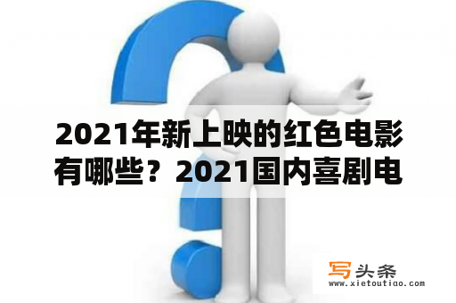 2021年新上映的红色电影有哪些？2021国内喜剧电影爆笑前十名？