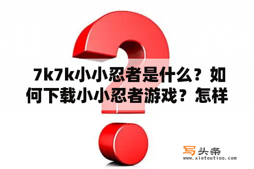  7k7k小小忍者是什么？如何下载小小忍者游戏？怎样玩小小忍者游戏？