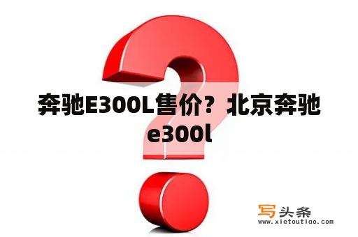 奔驰E300L售价？北京奔驰e300l