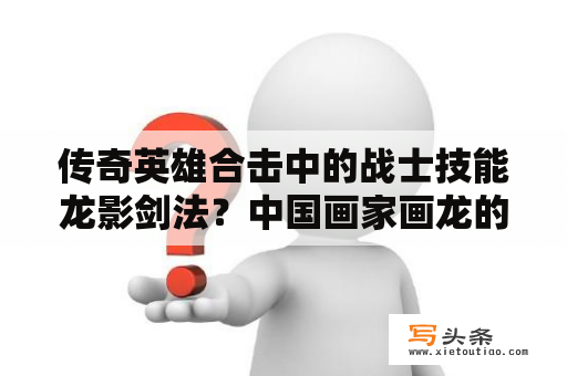 传奇英雄合击中的战士技能龙影剑法？中国画家画龙的高手是谁？有什么作品？