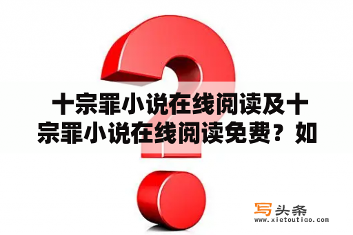  十宗罪小说在线阅读及十宗罪小说在线阅读免费？如何找到免费在线阅读十宗罪小说的途径？