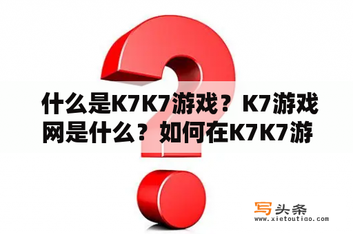  什么是K7K7游戏？K7游戏网是什么？如何在K7K7游戏网上玩游戏？