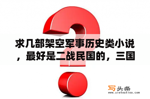 求几部架空军事历史类小说，最好是二战民国的，三国的不要？求主角有红警系统的完结小说？