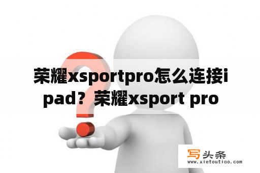 荣耀xsportpro怎么连接ipad？荣耀xsport pro