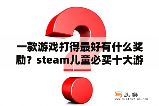 一款游戏打得最好有什么奖励？steam儿童必买十大游戏？