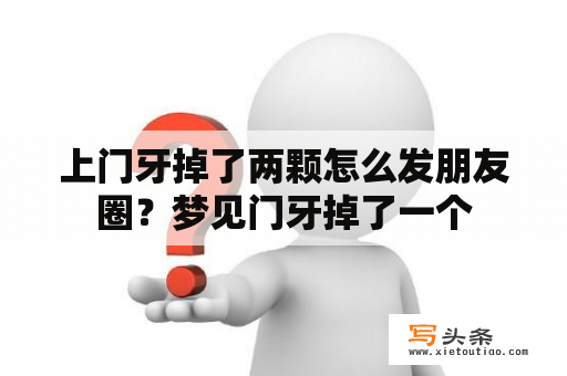 上门牙掉了两颗怎么发朋友圈？梦见门牙掉了一个