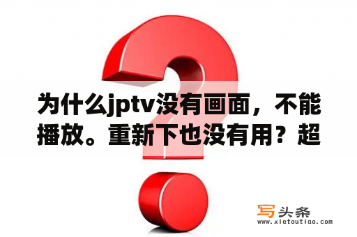 为什么jptv没有画面，不能播放。重新下也没有用？超级解霸v8