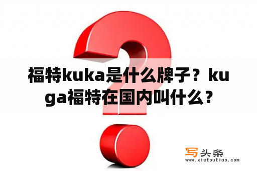 福特kuka是什么牌子？kuga福特在国内叫什么？