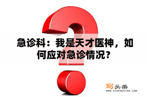  急诊科：我是天才医神，如何应对急诊情况？