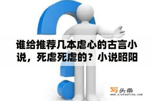 谁给推荐几本虐心的古言小说，死虐死虐的？小说昭阳殿介绍？