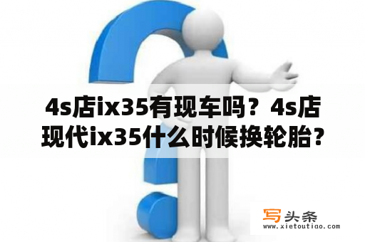 4s店ix35有现车吗？4s店现代ix35什么时候换轮胎？