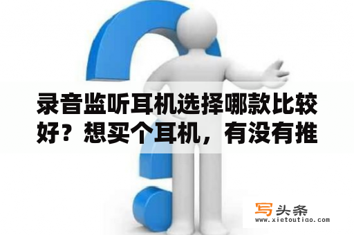 录音监听耳机选择哪款比较好？想买个耳机，有没有推荐的，要低音效果临场效果好的？