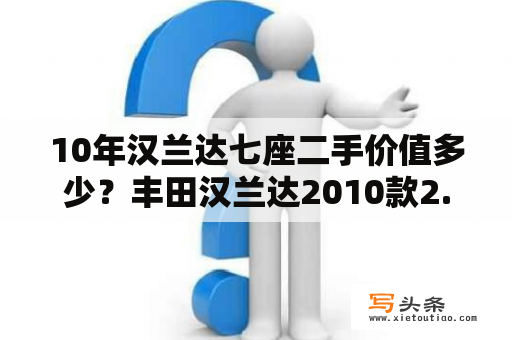 10年汉兰达七座二手价值多少？丰田汉兰达2010款2.7是几缸的？