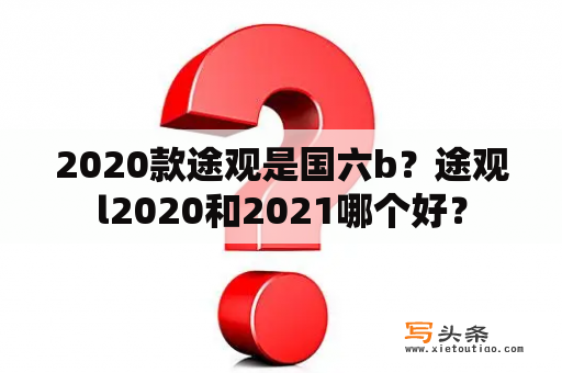 2020款途观是国六b？途观l2020和2021哪个好？