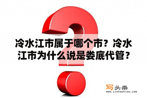 冷水江市属于哪个市？冷水江市为什么说是娄底代管？