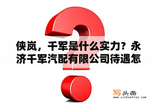 侠岚，千军是什么实力？永济千军汽配有限公司待遇怎么样？