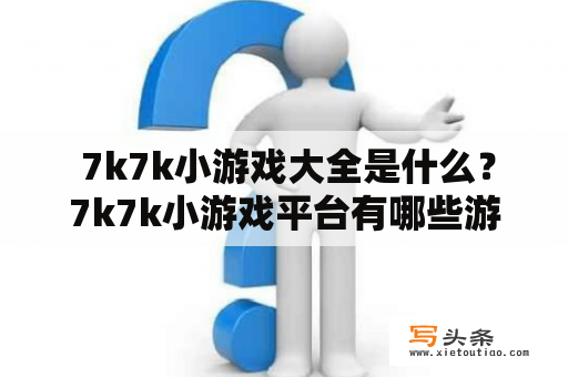  7k7k小游戏大全是什么？7k7k小游戏平台有哪些游戏？如何在7k7k小游戏平台上玩游戏？