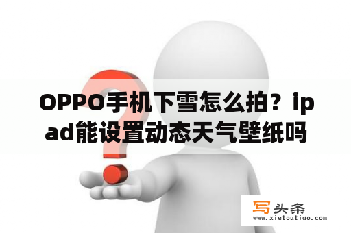 OPPO手机下雪怎么拍？ipad能设置动态天气壁纸吗？