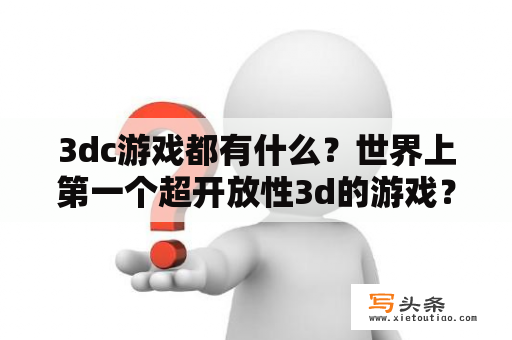 3dc游戏都有什么？世界上第一个超开放性3d的游戏？