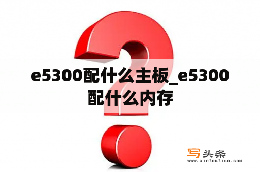 e5300配什么主板_e5300配什么内存