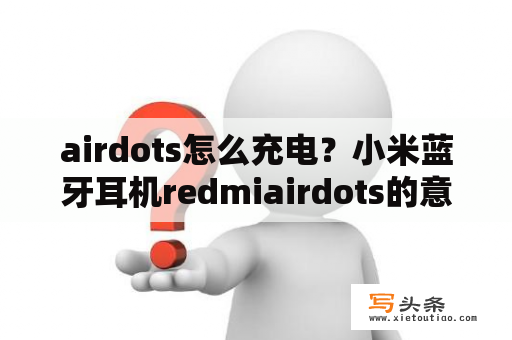 airdots怎么充电？小米蓝牙耳机redmiairdots的意思？