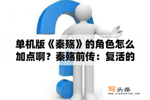 单机版《秦殇》的角色怎么加点啊？秦殇前传：复活的加点方法和人物属性？