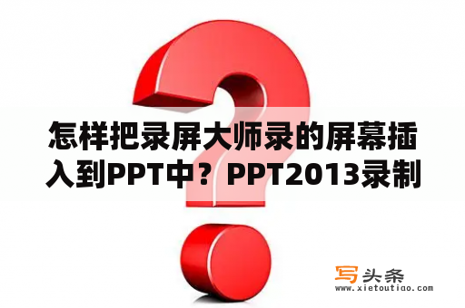 怎样把录屏大师录的屏幕插入到PPT中？PPT2013录制好旁白后，播放其时显示编解码器不可用？