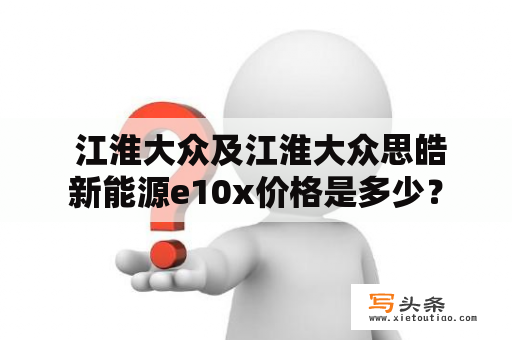  江淮大众及江淮大众思皓新能源e10x价格是多少？