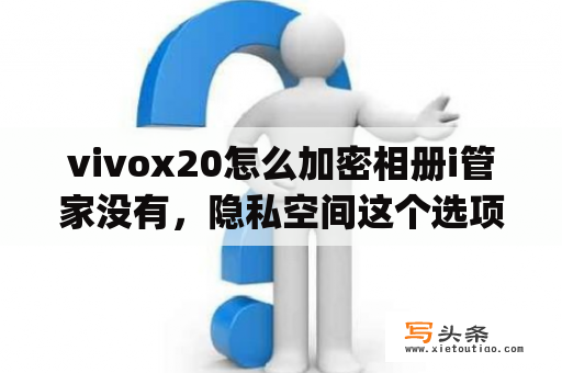 vivox20怎么加密相册i管家没有，隐私空间这个选项？app可以读取隐私相册吗？