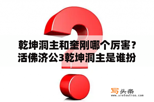 乾坤洞主和奎刚哪个厉害？活佛济公3乾坤洞主是谁扮演的？