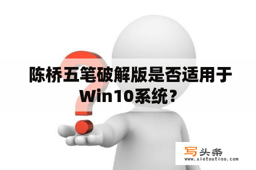  陈桥五笔破解版是否适用于Win10系统？