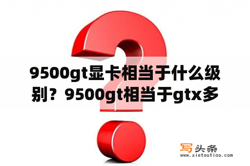 9500gt显卡相当于什么级别？9500gt相当于gtx多少？