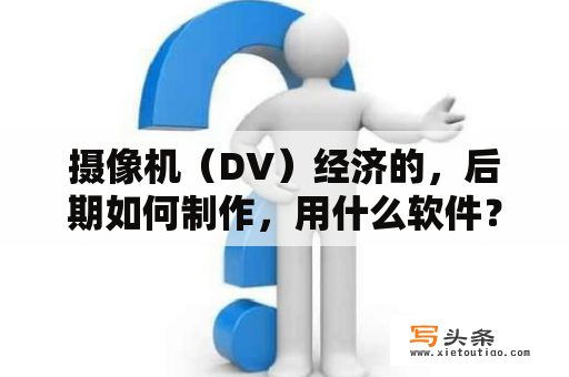 摄像机（DV）经济的，后期如何制作，用什么软件？如何把拍的DV的后期制作把天变蓝?用什么软件?会声会影行吗？