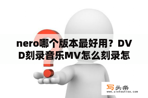 nero哪个版本最好用？DVD刻录音乐MV怎么刻录怎么刻录DVD格？