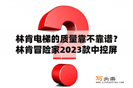 林肯电梯的质量靠不靠谱？林肯冒险家2023款中控屏详解？