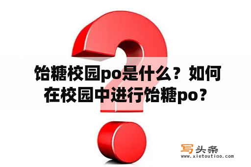  饴糖校园po是什么？如何在校园中进行饴糖po？