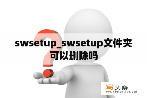 swsetup_swsetup文件夹可以删除吗