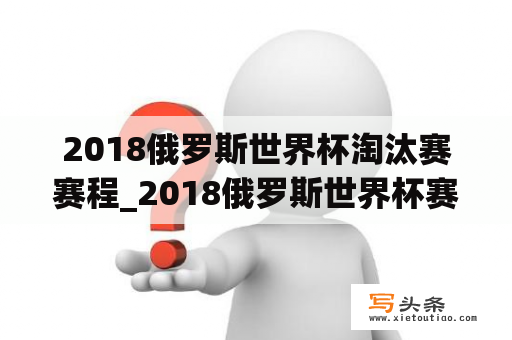 2018俄罗斯世界杯淘汰赛赛程_2018俄罗斯世界杯赛果