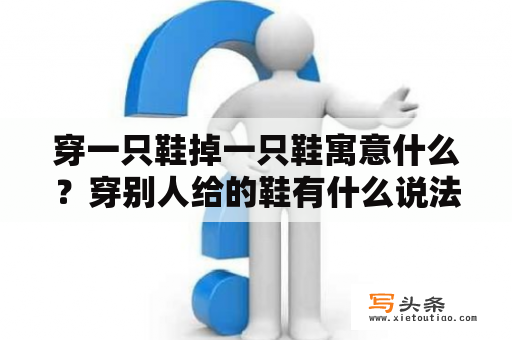 穿一只鞋掉一只鞋寓意什么？穿别人给的鞋有什么说法？