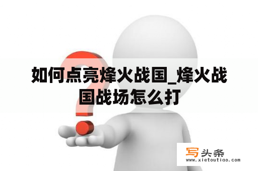 如何点亮烽火战国_烽火战国战场怎么打