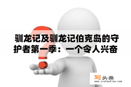  驯龙记及驯龙记伯克岛的守护者第一季：一个令人兴奋的冒险故事吗？